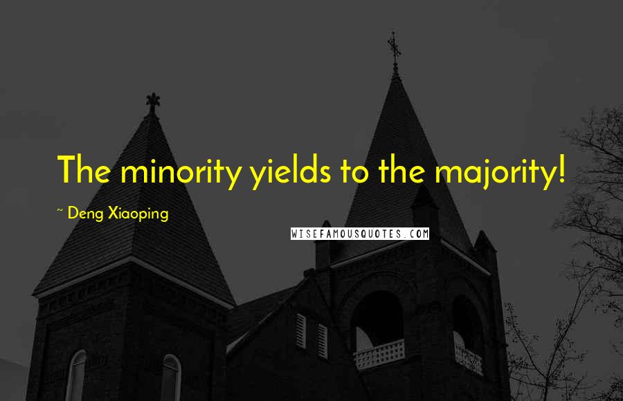 Deng Xiaoping Quotes: The minority yields to the majority!