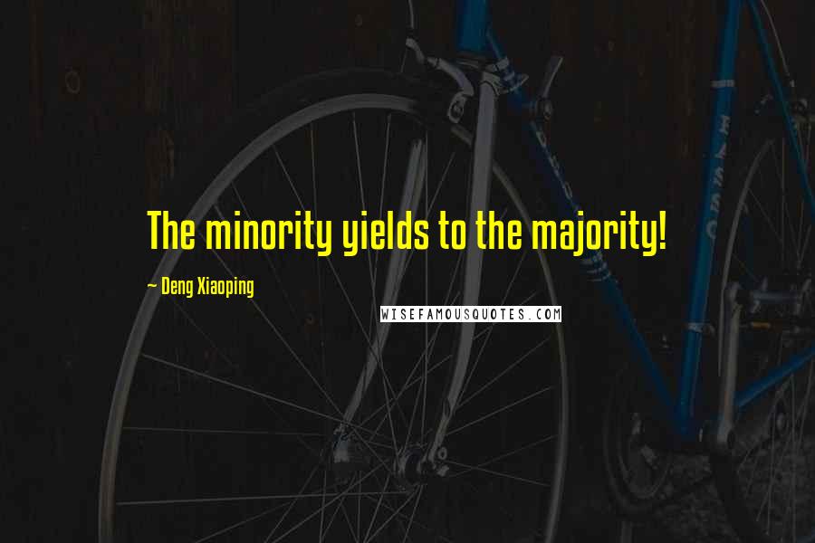 Deng Xiaoping Quotes: The minority yields to the majority!