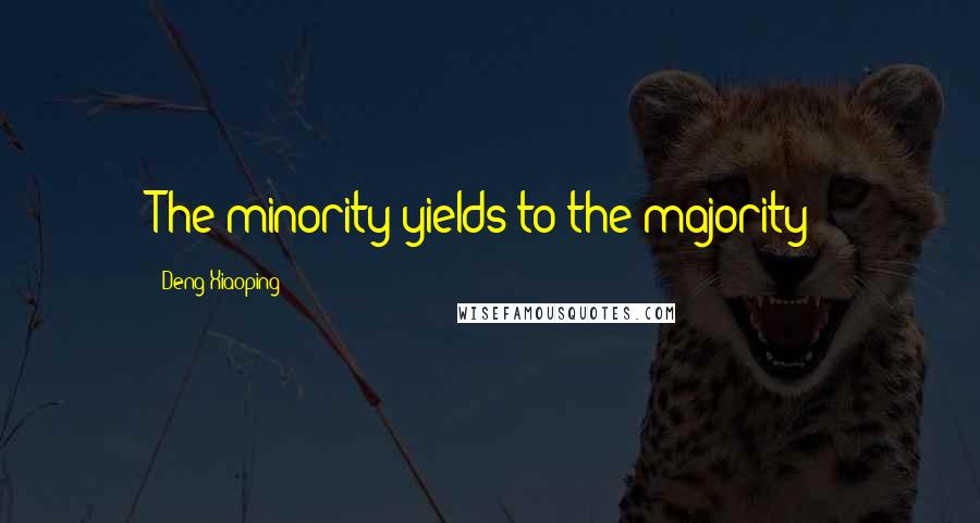 Deng Xiaoping Quotes: The minority yields to the majority!