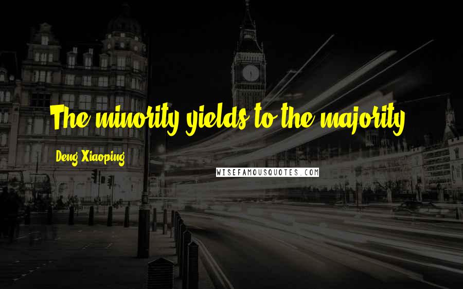 Deng Xiaoping Quotes: The minority yields to the majority!