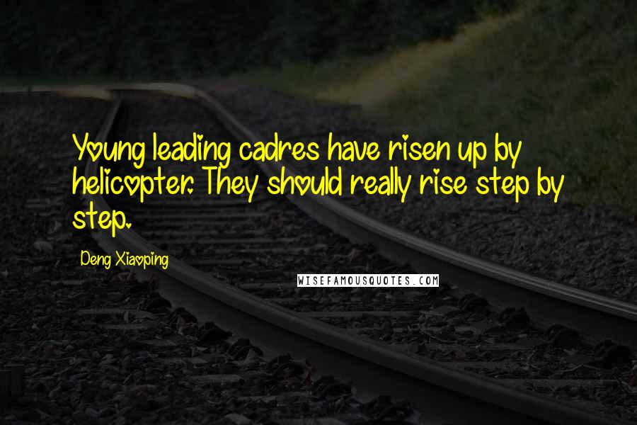 Deng Xiaoping Quotes: Young leading cadres have risen up by helicopter. They should really rise step by step.