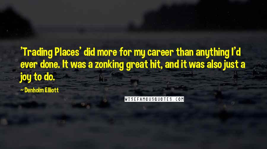 Denholm Elliott Quotes: 'Trading Places' did more for my career than anything I'd ever done. It was a zonking great hit, and it was also just a joy to do.