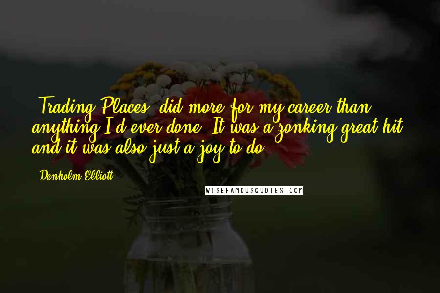Denholm Elliott Quotes: 'Trading Places' did more for my career than anything I'd ever done. It was a zonking great hit, and it was also just a joy to do.