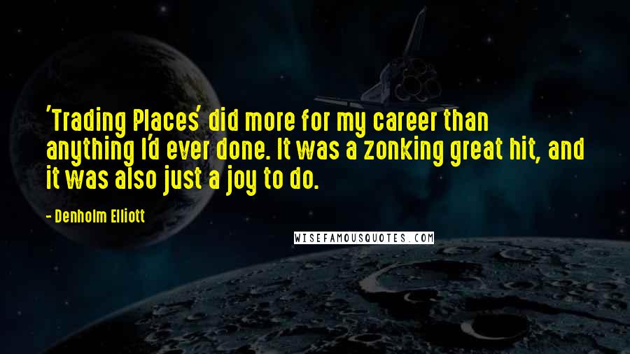 Denholm Elliott Quotes: 'Trading Places' did more for my career than anything I'd ever done. It was a zonking great hit, and it was also just a joy to do.