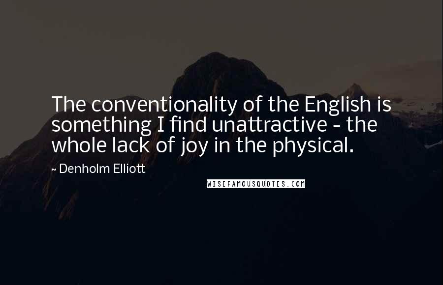 Denholm Elliott Quotes: The conventionality of the English is something I find unattractive - the whole lack of joy in the physical.