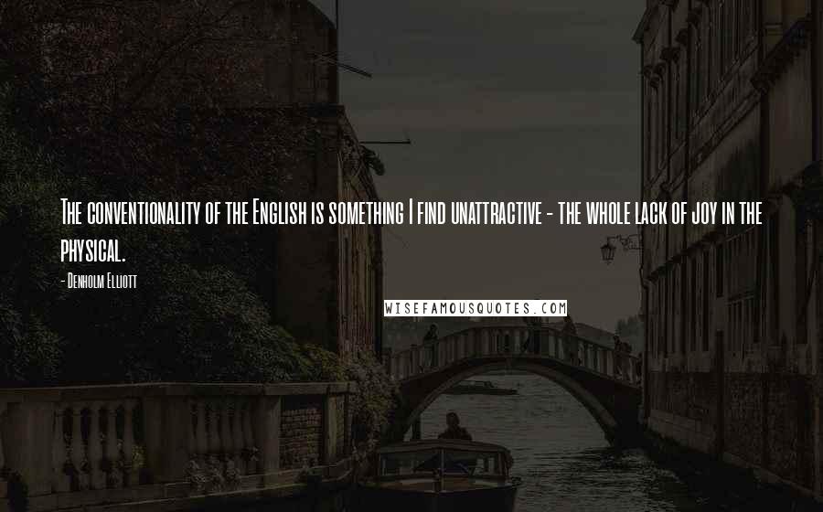 Denholm Elliott Quotes: The conventionality of the English is something I find unattractive - the whole lack of joy in the physical.