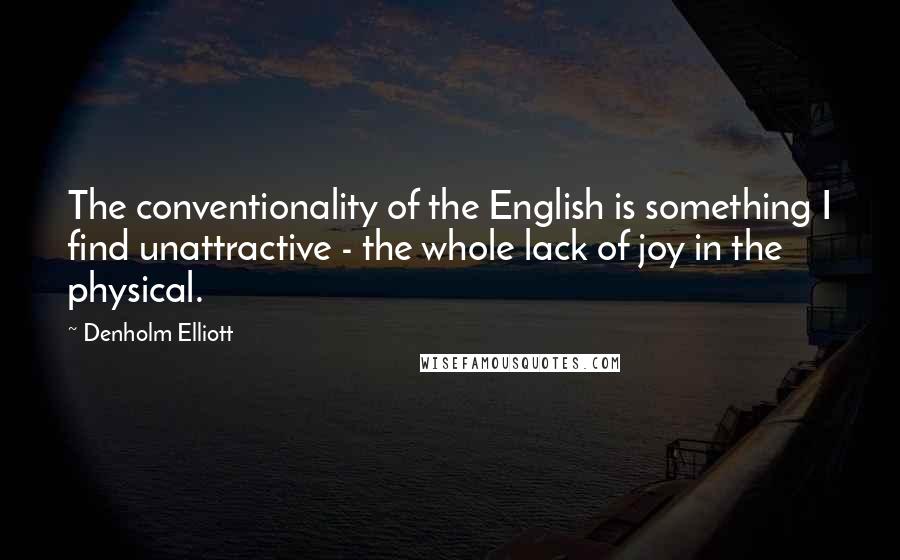Denholm Elliott Quotes: The conventionality of the English is something I find unattractive - the whole lack of joy in the physical.