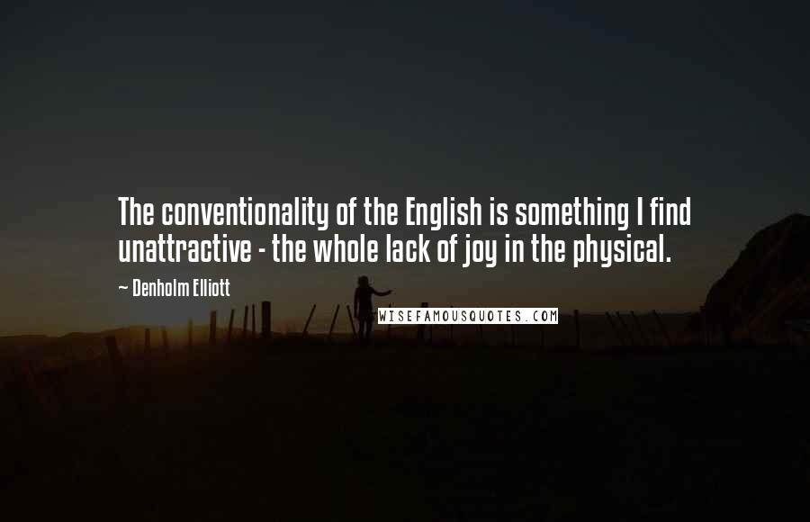 Denholm Elliott Quotes: The conventionality of the English is something I find unattractive - the whole lack of joy in the physical.