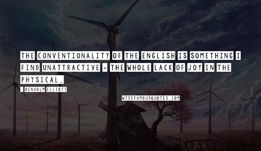 Denholm Elliott Quotes: The conventionality of the English is something I find unattractive - the whole lack of joy in the physical.