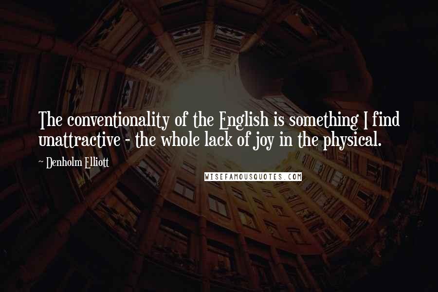 Denholm Elliott Quotes: The conventionality of the English is something I find unattractive - the whole lack of joy in the physical.