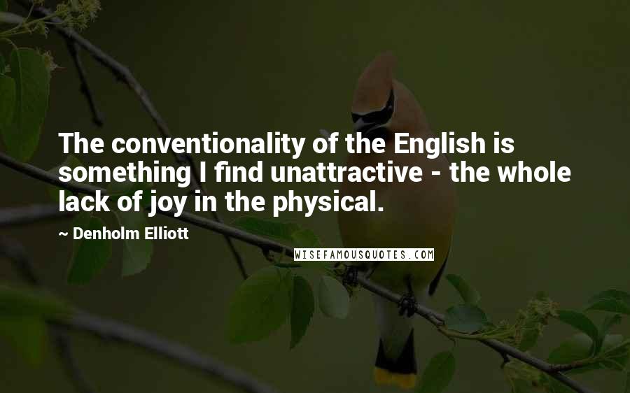 Denholm Elliott Quotes: The conventionality of the English is something I find unattractive - the whole lack of joy in the physical.