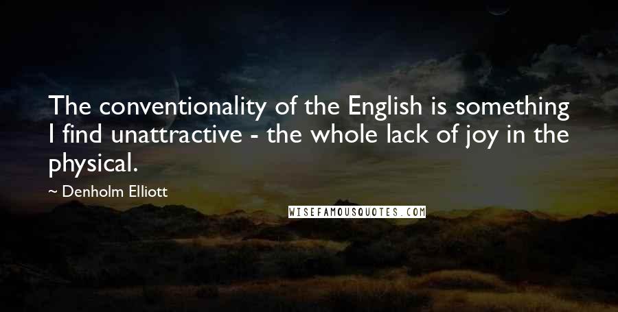 Denholm Elliott Quotes: The conventionality of the English is something I find unattractive - the whole lack of joy in the physical.