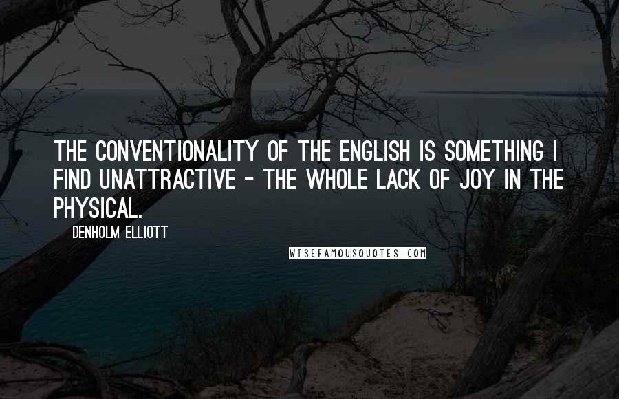 Denholm Elliott Quotes: The conventionality of the English is something I find unattractive - the whole lack of joy in the physical.