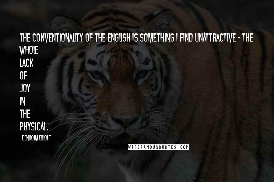 Denholm Elliott Quotes: The conventionality of the English is something I find unattractive - the whole lack of joy in the physical.