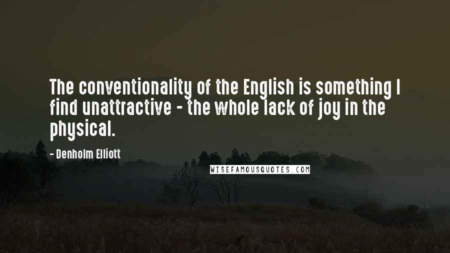 Denholm Elliott Quotes: The conventionality of the English is something I find unattractive - the whole lack of joy in the physical.