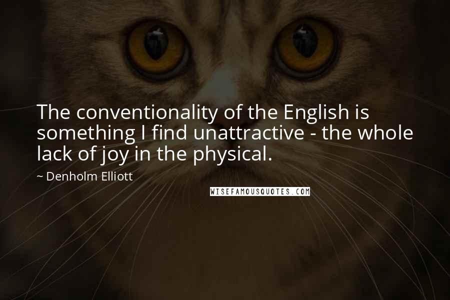 Denholm Elliott Quotes: The conventionality of the English is something I find unattractive - the whole lack of joy in the physical.