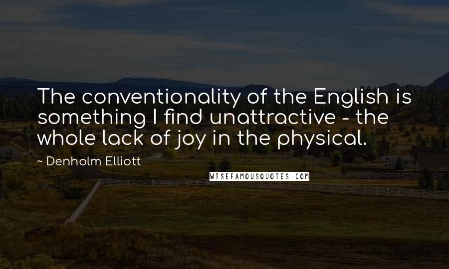 Denholm Elliott Quotes: The conventionality of the English is something I find unattractive - the whole lack of joy in the physical.