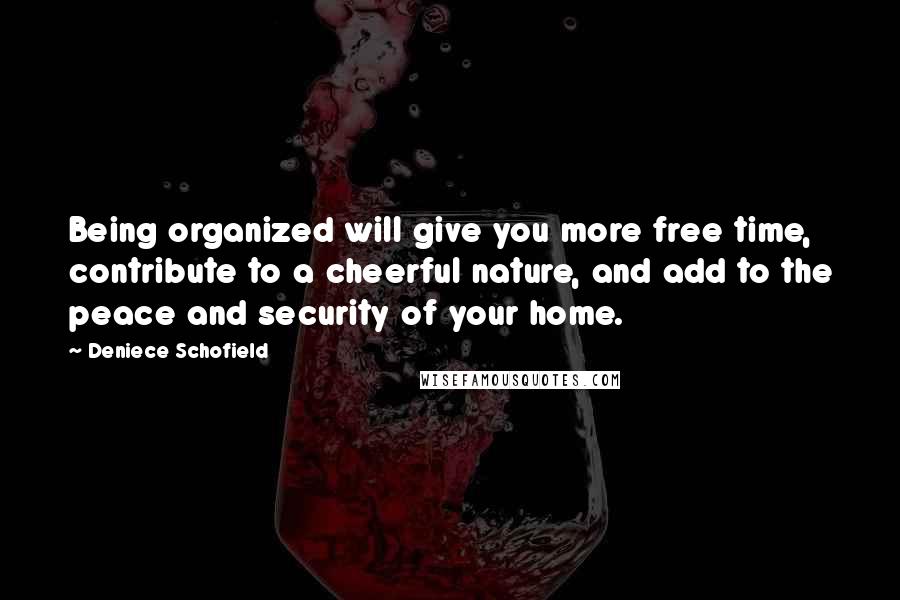 Deniece Schofield Quotes: Being organized will give you more free time, contribute to a cheerful nature, and add to the peace and security of your home.