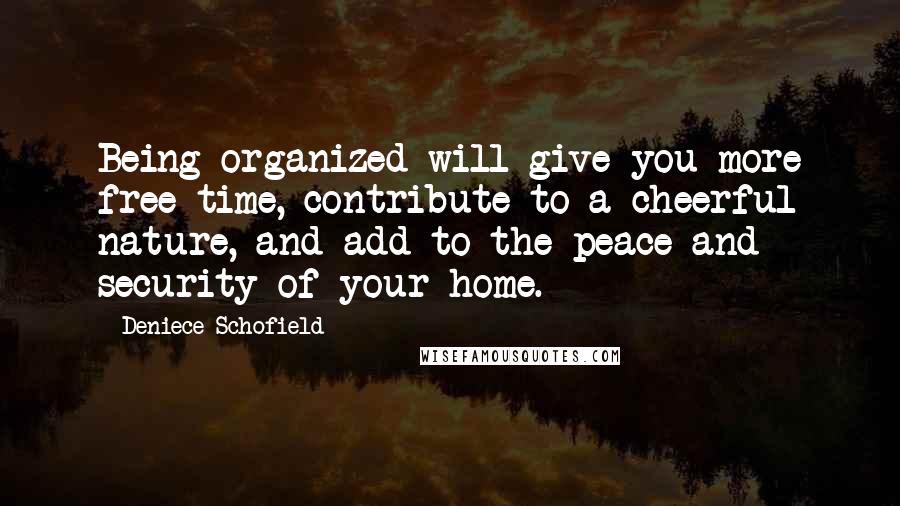 Deniece Schofield Quotes: Being organized will give you more free time, contribute to a cheerful nature, and add to the peace and security of your home.