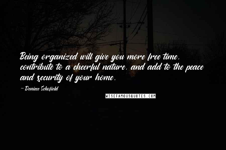 Deniece Schofield Quotes: Being organized will give you more free time, contribute to a cheerful nature, and add to the peace and security of your home.