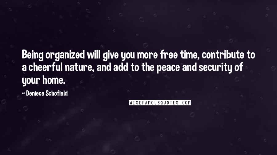 Deniece Schofield Quotes: Being organized will give you more free time, contribute to a cheerful nature, and add to the peace and security of your home.