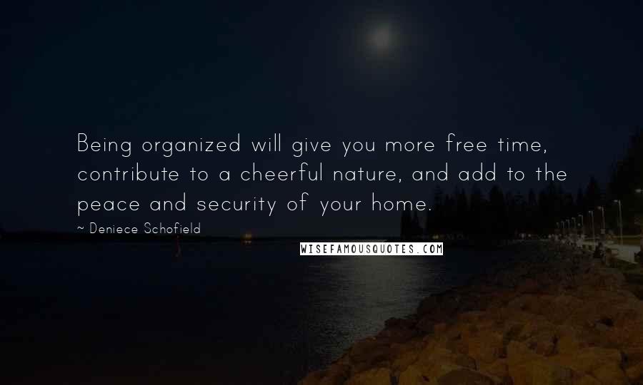 Deniece Schofield Quotes: Being organized will give you more free time, contribute to a cheerful nature, and add to the peace and security of your home.