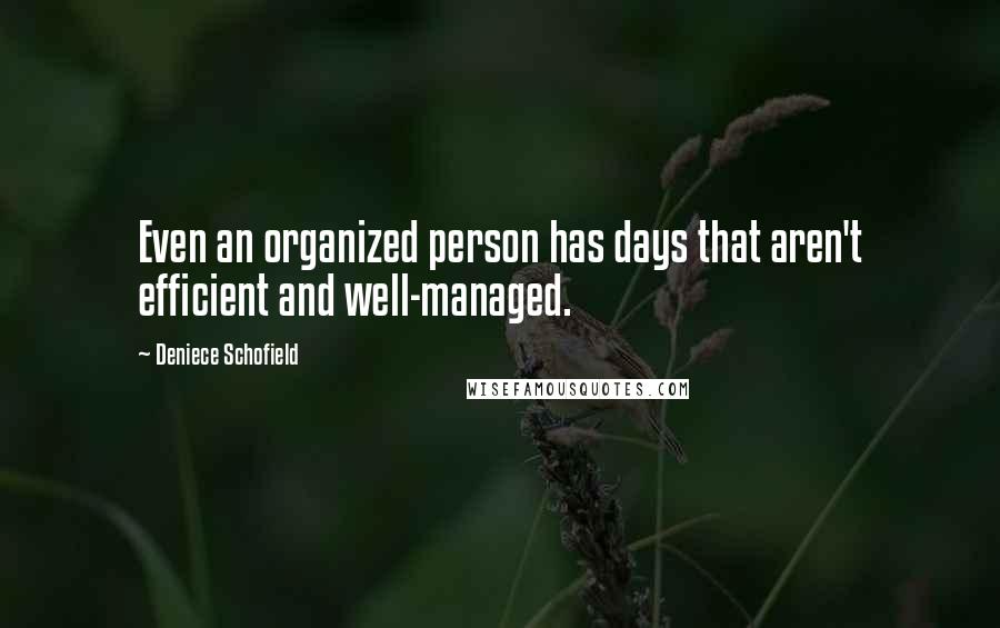 Deniece Schofield Quotes: Even an organized person has days that aren't efficient and well-managed.