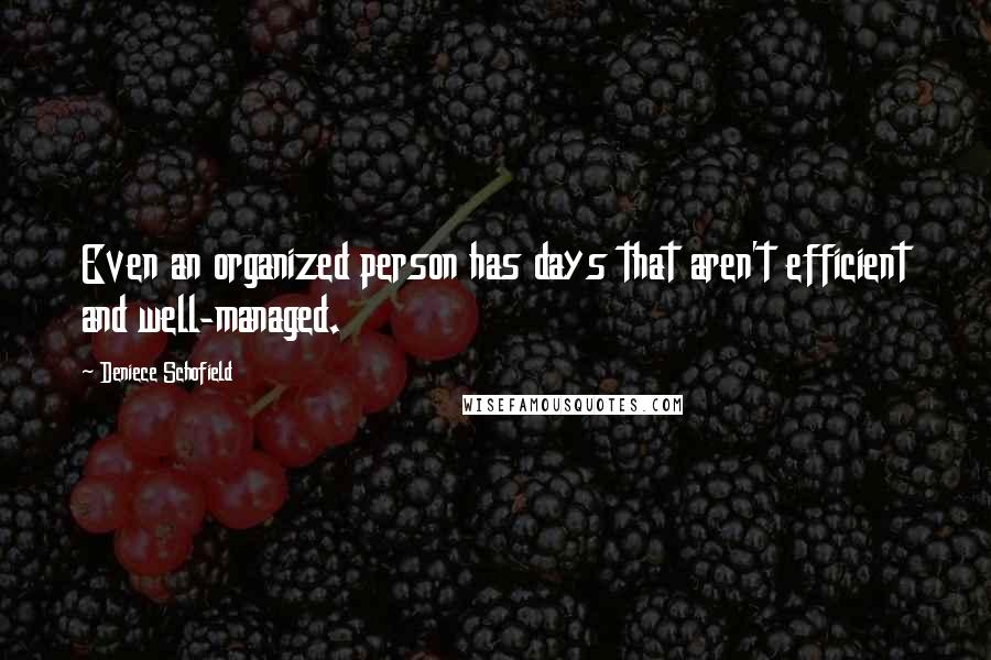 Deniece Schofield Quotes: Even an organized person has days that aren't efficient and well-managed.