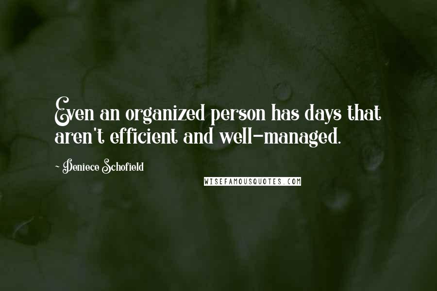 Deniece Schofield Quotes: Even an organized person has days that aren't efficient and well-managed.