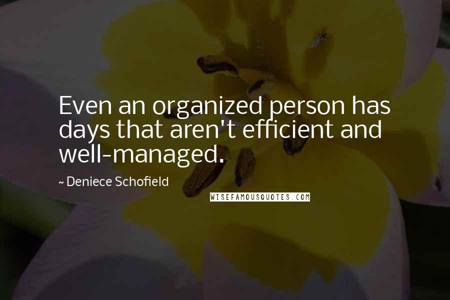 Deniece Schofield Quotes: Even an organized person has days that aren't efficient and well-managed.