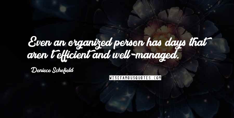 Deniece Schofield Quotes: Even an organized person has days that aren't efficient and well-managed.