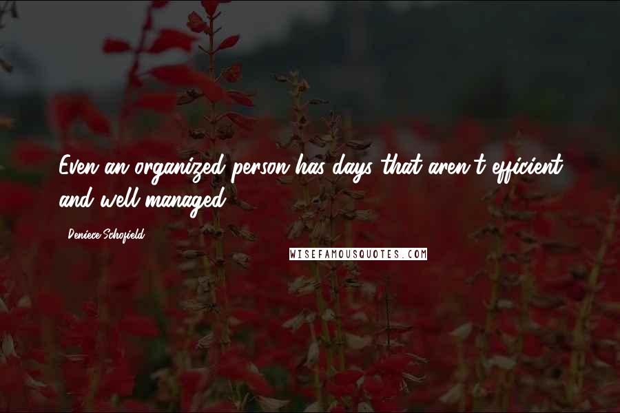 Deniece Schofield Quotes: Even an organized person has days that aren't efficient and well-managed.