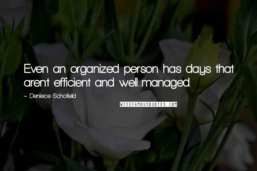 Deniece Schofield Quotes: Even an organized person has days that aren't efficient and well-managed.