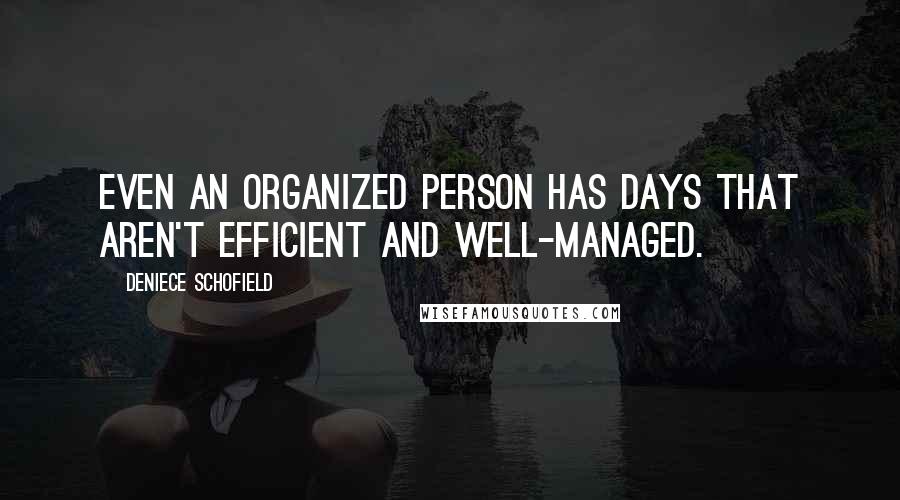 Deniece Schofield Quotes: Even an organized person has days that aren't efficient and well-managed.