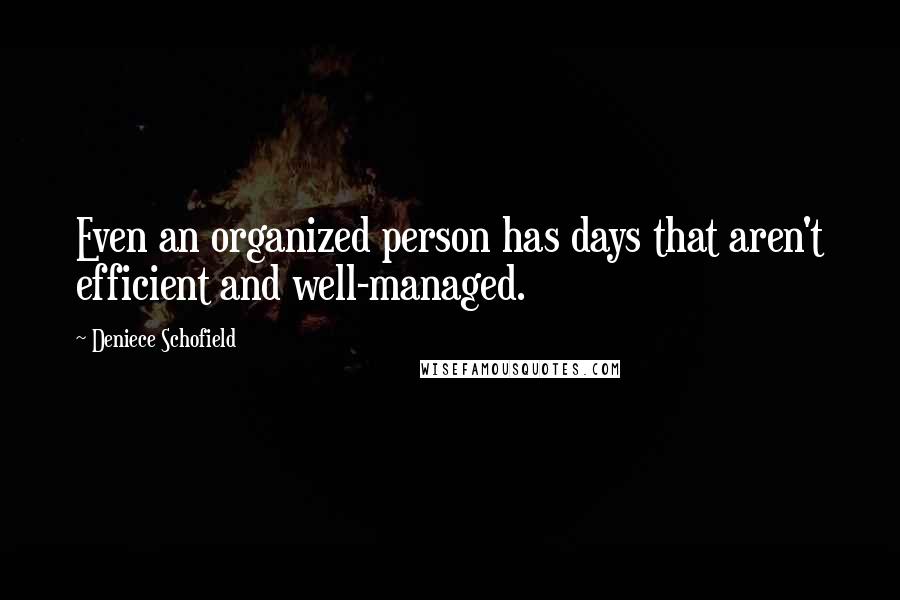 Deniece Schofield Quotes: Even an organized person has days that aren't efficient and well-managed.