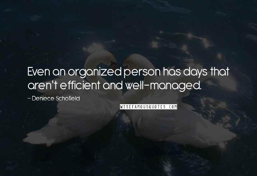 Deniece Schofield Quotes: Even an organized person has days that aren't efficient and well-managed.