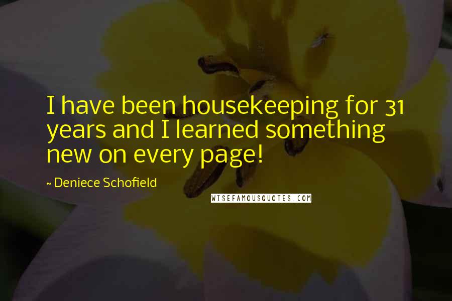 Deniece Schofield Quotes: I have been housekeeping for 31 years and I learned something new on every page!