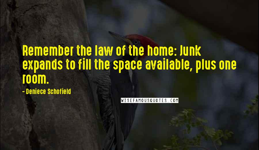 Deniece Schofield Quotes: Remember the law of the home: Junk expands to fill the space available, plus one room.