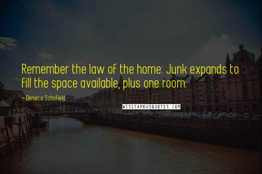 Deniece Schofield Quotes: Remember the law of the home: Junk expands to fill the space available, plus one room.