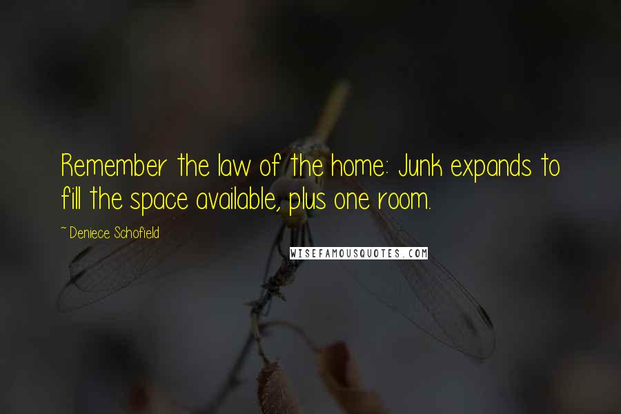 Deniece Schofield Quotes: Remember the law of the home: Junk expands to fill the space available, plus one room.