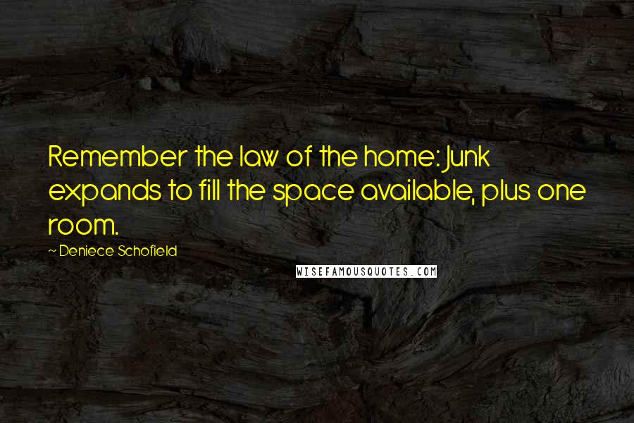 Deniece Schofield Quotes: Remember the law of the home: Junk expands to fill the space available, plus one room.