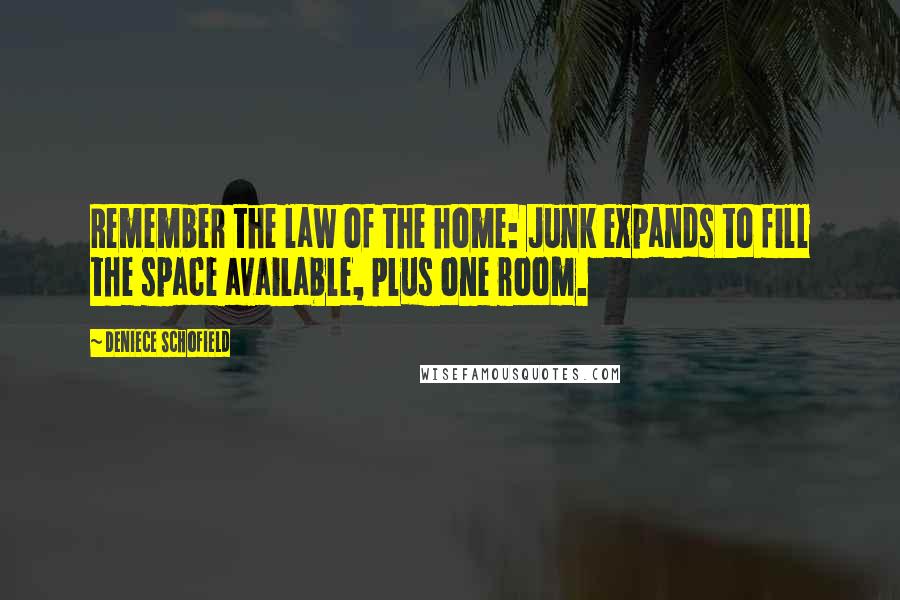 Deniece Schofield Quotes: Remember the law of the home: Junk expands to fill the space available, plus one room.