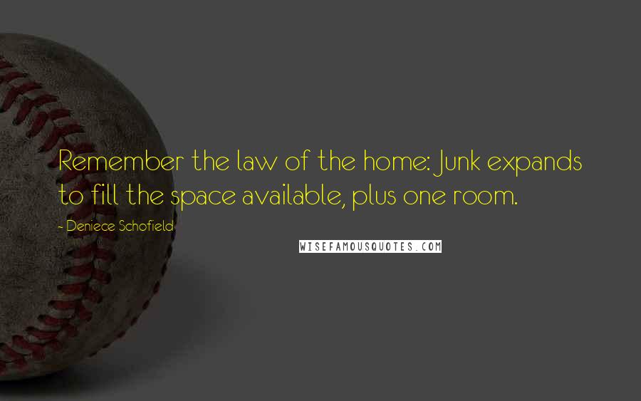 Deniece Schofield Quotes: Remember the law of the home: Junk expands to fill the space available, plus one room.