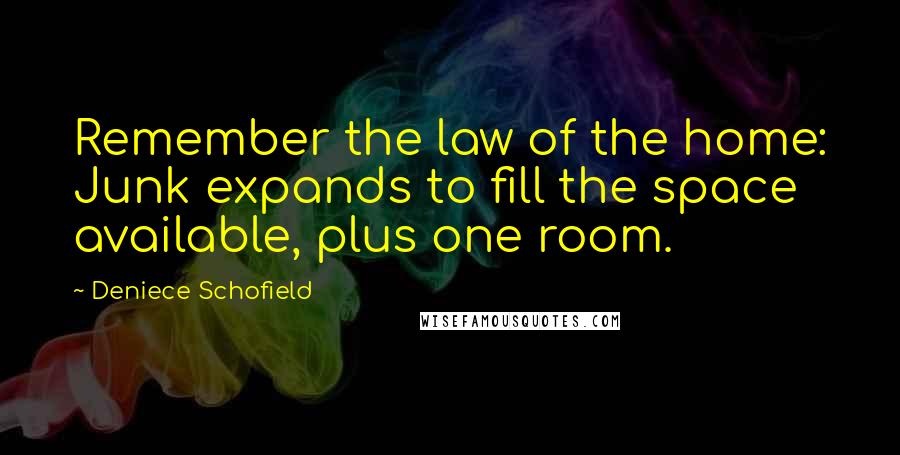 Deniece Schofield Quotes: Remember the law of the home: Junk expands to fill the space available, plus one room.