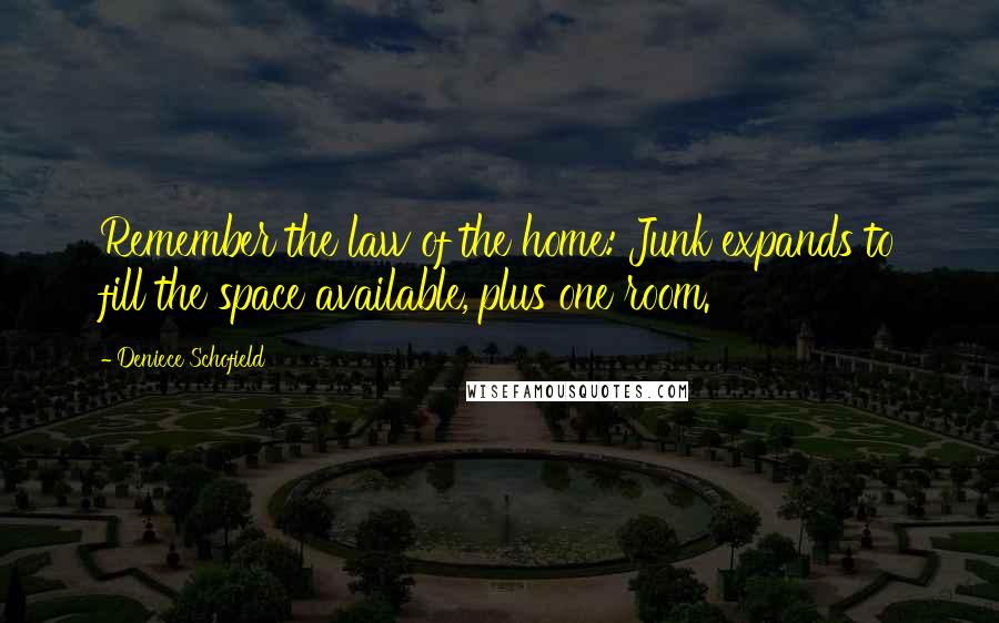 Deniece Schofield Quotes: Remember the law of the home: Junk expands to fill the space available, plus one room.