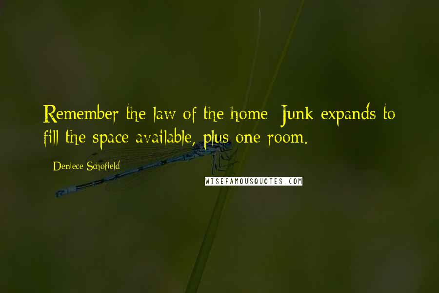 Deniece Schofield Quotes: Remember the law of the home: Junk expands to fill the space available, plus one room.