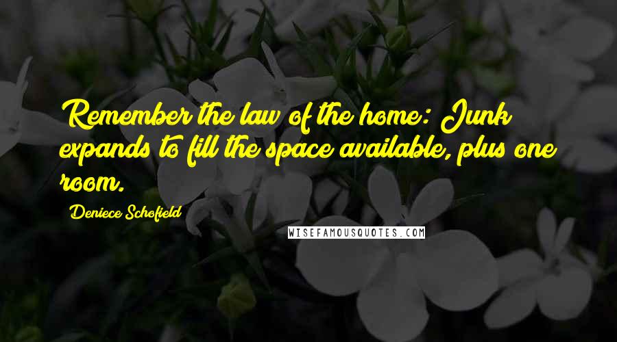 Deniece Schofield Quotes: Remember the law of the home: Junk expands to fill the space available, plus one room.