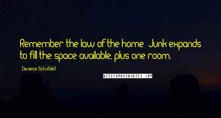 Deniece Schofield Quotes: Remember the law of the home: Junk expands to fill the space available, plus one room.