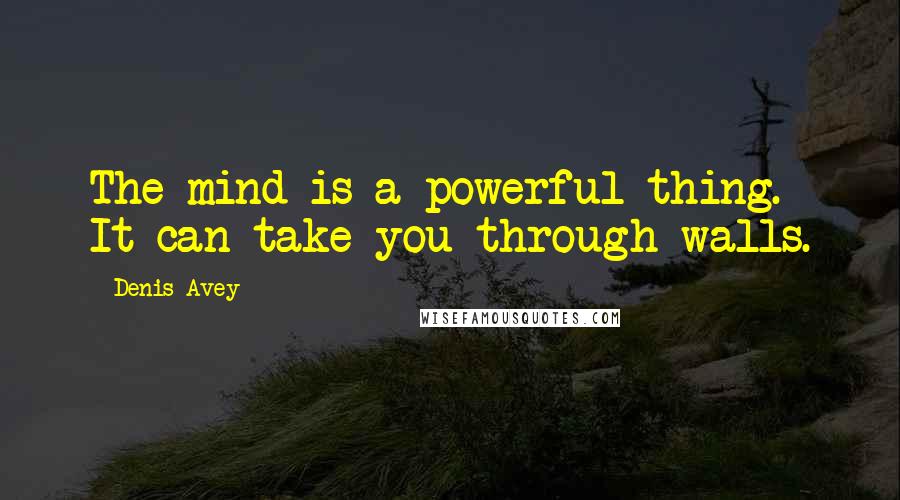 Denis Avey Quotes: The mind is a powerful thing. It can take you through walls.