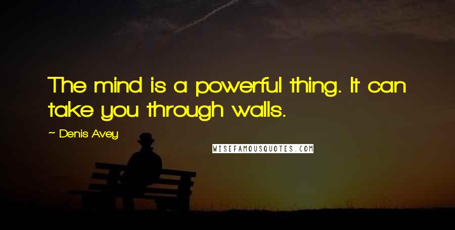 Denis Avey Quotes: The mind is a powerful thing. It can take you through walls.